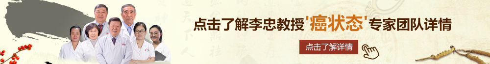 干女操北京御方堂李忠教授“癌状态”专家团队详细信息